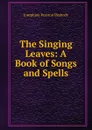 The Singing Leaves: A Book of Songs and Spells - Peabody Josephine Preston
