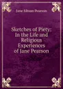 Sketches of Piety: In the Life and Religious Experiences of Jane Pearson - Jane Sibson Pearson