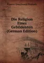 Die Religion Eines Gebildenten (German Edition) - Francis Greenwood Peabody
