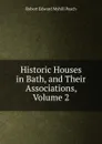 Historic Houses in Bath, and Their Associations, Volume 2 - Robert Edward Myhill Peach