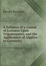 A Syllabus of a Course of Lectures Upon Trigonometry, and the Application of Algebra to Geometry - Henry Pearson