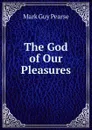 The God of Our Pleasures - Mark Guy Pearse
