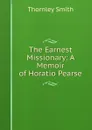 The Earnest Missionary: A Memoir of Horatio Pearse - Thornley Smith