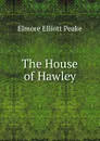 The House of Hawley - Elmore Elliott Peake