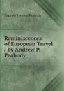 Reminiscences of European Travel / by Andrew P. Peabody - Andrew P. Peabody
