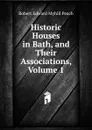 Historic Houses in Bath, and Their Associations, Volume 1 - Robert Edward Myhill Peach