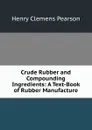 Crude Rubber and Compounding Ingredients: A Text-Book of Rubber Manufacture - Henry Clemens Pearson