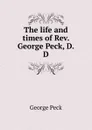 The life and times of Rev. George Peck, D.D. - George Peck