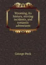 Wyoming, its history, stirring incidents, and romantic adventures - George Peck