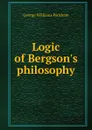 Logic of Bergson.s philosophy - George Williams Peckham