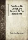 Parallele Du Coeur, De L.esprit Et Du Bons Sens - Antoine Pecquet