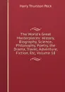 The World.s Great Masterpieces: History, Biography, Science, Philosophy, Poetry, the Drama, Travel, Adventure, Fiction, Etc, Volume 18 - Peck Harry Thurston