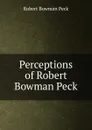 Perceptions of Robert Bowman Peck - Robert Bowman Peck