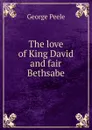 The love of King David and fair Bethsabe - George Peele