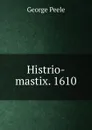 Histrio-mastix. 1610 - George Peele