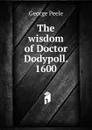 The wisdom of Doctor Dodypoll. 1600 - George Peele