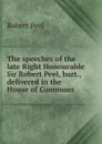 The speeches of the late Right Honourable Sir Robert Peel, bart., delivered in the House of Commons - Robert Peel