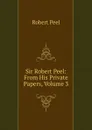 Sir Robert Peel: From His Private Papers, Volume 3 - Robert Peel