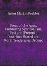 Seers of the Ages: Embracing Spiritualism, Past and Present ; Doctrines Stated and Moral Tendencies Defined - James Martin Peebles