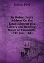 Sir Robert Peel.s Address On the Establishment of a Library and Reading-Room at Tamworth, 19Th Jan., 1841 - Robert Peel