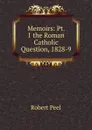 Memoirs: Pt. 1 the Roman Catholic Question, 1828-9 - Robert Peel