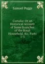 Curialia: Or an Historical Account of Some Branches of the Royal Household. .c, Parts 1-3 - Samuel Pegge