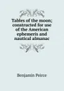 Tables of the moon; constructed for use of the American ephemeris and nautical almanac - Benjamin Peirce