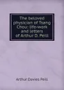 The beloved physician of Tsang Chou: life-work and letters of Arthur D. Peill - Arthur Davies Peill