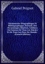 Dictionnaire Biographique Et Bibliographique, Portatif, Des Personnages Illustres, Celebres Ou Fameux De Tous Les Siecles Et De Tous Les Pays Du Monde . (French Edition) - Gabriel Peignot