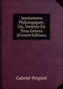 Amusemens Philologiques, Ou, Varietes En Tous Genres (French Edition) - Gabriel Peignot