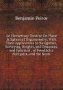 An Elementary Treatise On Plane . Spherical Trigonometry: With Their Applications to Navigation, Surveying, Heights, and Distances, and Spherical . of Bowditch.s Navigator, and the Nauti - Benjamin Peirce