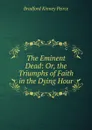 The Eminent Dead: Or, the Triumphs of Faith in the Dying Hour - Bradford Kinney Peirce