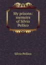 My prisons: memoirs of Silvio Pellico - Silvio Pellico