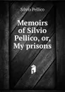 Memoirs of Silvio Pellico, or, My prisons - Silvio Pellico