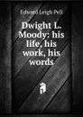 Dwight L. Moody: his life, his work, his words - Edward Leigh Pell