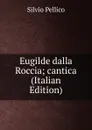 Eugilde dalla Roccia; cantica (Italian Edition) - Silvio Pellico