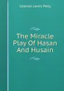 The Miracle Play Of Hasan And Husain - Colonel Lewis Pelly