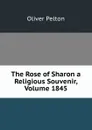 The Rose of Sharon a Religious Souvenir, Volume 1845 - Oliver Pelton