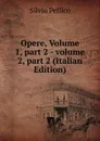 Opere, Volume 1,.part 2.-.volume 2,.part 2 (Italian Edition) - Silvio Pellico