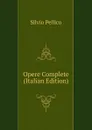 Opere Complete (Italian Edition) - Silvio Pellico