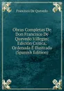 Obras Completas De Don Francisco De Quevedo Villegas: Edicion Critica, Ordenada E Ilustrada (Spanish Edition) - Francisco de Quevedo