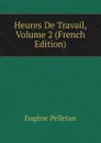 Heures De Travail, Volume 2 (French Edition) - Eugène Pelletan