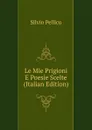Le Mie Prigioni E Poesie Scelte (Italian Edition) - Silvio Pellico
