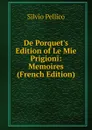 De Porquet.s Edition of Le Mie Prigioni: Memoires (French Edition) - Silvio Pellico