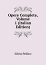 Opere Complete, Volume 1 (Italian Edition) - Silvio Pellico