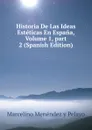 Historia De Las Ideas Esteticas En Espana, Volume 1,.part 2 (Spanish Edition) - Marcelino Menéndez y Pelayo