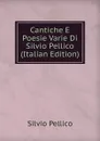 Cantiche E Poesie Varie Di Silvio Pellico (Italian Edition) - Silvio Pellico