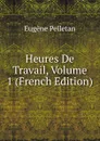 Heures De Travail, Volume 1 (French Edition) - Eugène Pelletan