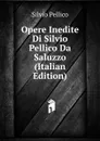 Opere Inedite Di Silvio Pellico Da Saluzzo (Italian Edition) - Silvio Pellico