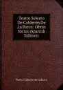 Teatro Selecto De Calderon De La Barca: Obras Varias (Spanish Edition) - Pedro Calderón de la Barca